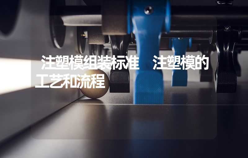 注塑模组装标准 注塑模的工艺和流程